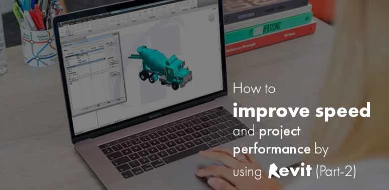 How to improve speed and project performance by using Revit (Part-2) How to improve speed and project performance by using Revit (Part-2)