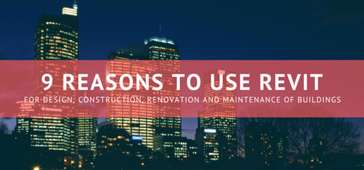 9 Reasons to Use Revit in the Design, Construction, Renovation and Maintenance of Buildings