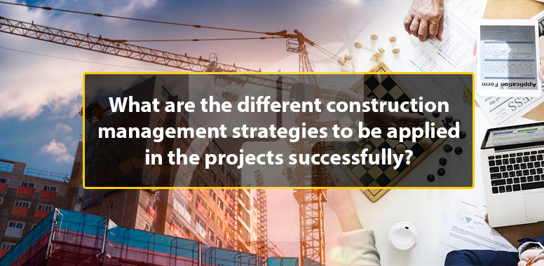 What are the different construction management strategies to be applied in the projects successfully?
