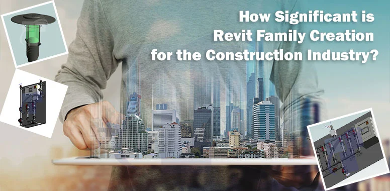 How Significant is Revit Family Creation for the Construction Industry? How Significant is Revit Family Creation for the Construction Industry?