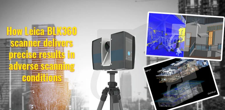How Leica BLK360 scanner delivers precise results in adverse scanning conditions?