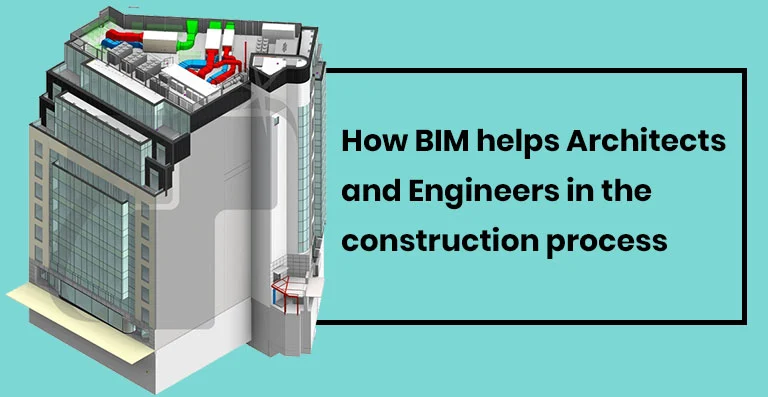 How BIM helps Architects and Engineers in the construction process How BIM helps Architects and Engineers in the construction process