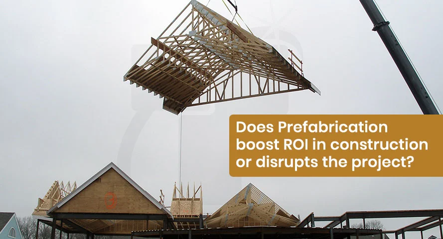 Does Prefabrication boost ROI in construction or disrupts the project?