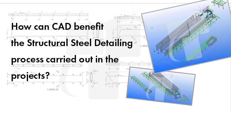 How can CAD benefit the Structural Steel Detailing process carried out in the projects?