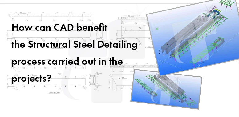 How can CAD benefit the Structural Steel Detailing process carried out in the projects?