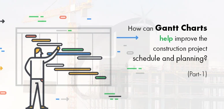 How can Gantt Charts help improve the construction project schedule and planning? (Part-1)